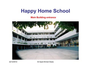 Happy Home School
                Main Building entrance




22/12/2012           Dr.Syed Ahmed Owais
 