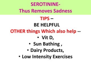 SEROTININE-
Thus Removes Sadness
TIPS –
BE HELPFUL
OTHER things Which also help --
• Vit D,
• Sun Bathing ,
• Dairy Produc...