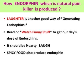 How ENDORPHIN which is natural pain
killer is produced ?
• LAUGHTER is another good way of *Generating
Endorphins.*
• Read...