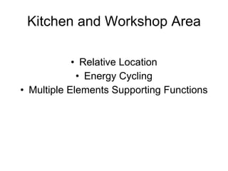 Kitchen and Workshop Area <ul><li>Relative Location </li></ul><ul><li>Energy Cycling </li></ul><ul><li>Multiple Elements S...