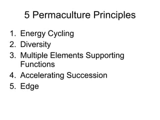 5 Permaculture Principles <ul><li>Energy Cycling </li></ul><ul><li>Diversity </li></ul><ul><li>Multiple Elements Supportin...
