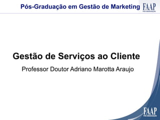 Pós-Graduação em Gestão de Marketing




Gestão de Serviços ao Cliente
  Professor Doutor Adriano Marotta Araujo
 