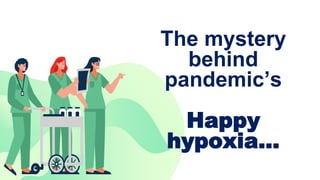 The mystery
behind
pandemic’s
Happy
hypoxia…
 