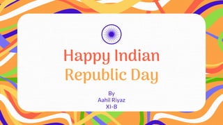 Happy Indian
Republic Day
By
Aahil Riyaz
XI-B
 