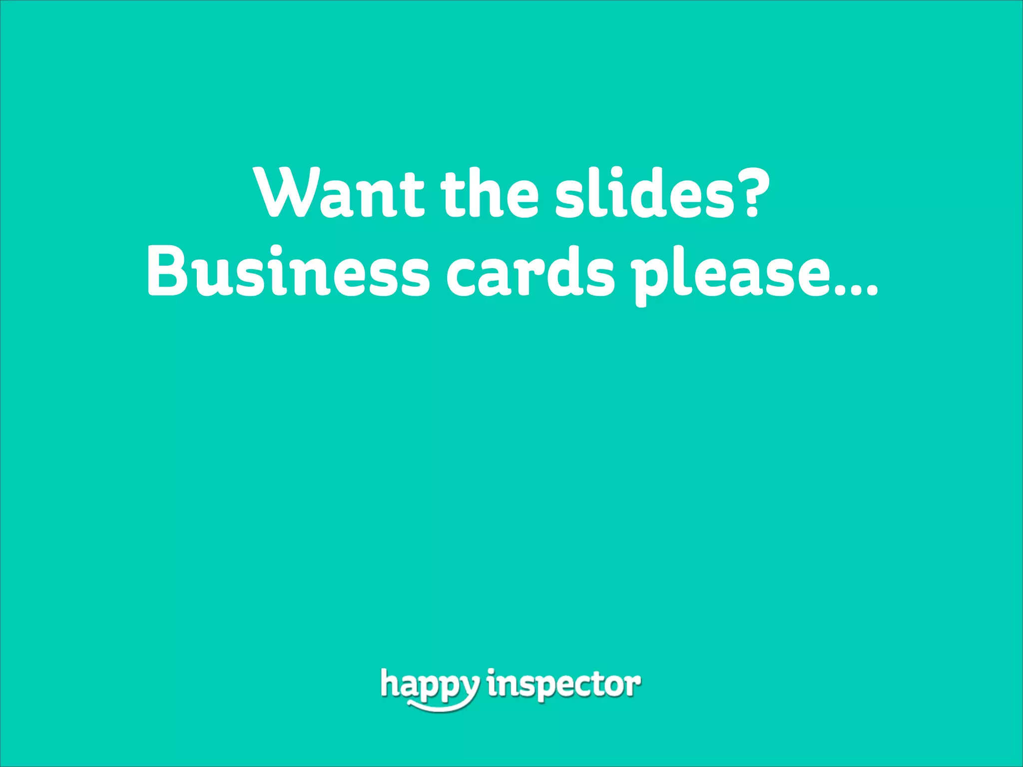 Want the slides?
Business cards please…
 
