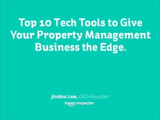 Top 10 Tech Tools to Give
Your Property Management
Business the Edge.
Jindou Lee, CEO+Founder
 