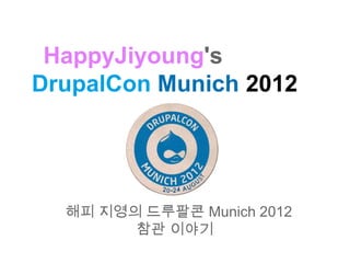 HappyJiyoung's
DrupalCon Munich 2012




  해피 지영의 드루팔콘 Munich 2012
        참관 이야기
 