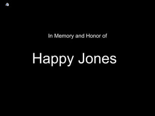 In Memory and Honor of
Happy Jones
 