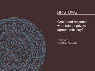 Graduated response:
what role do private
agreements play?
1 April 2014
Tom Ohta, Associate
 