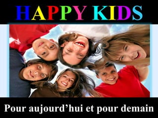 HAPPY KIDS
Pour aujourd’hui et pour demain
 