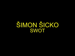 ŠIMON ŠICKO
SWOT
 