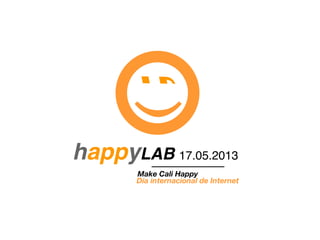 happyLAB 17.05.2013
;)
Día internacional de Internet
Make Cali Happy
 