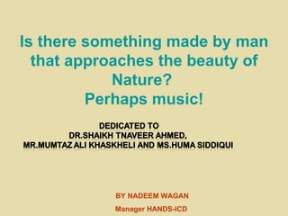 Is there something made by man that approaches the beauty of Nature?  Perhaps music! BY NADEEM WAGAN Manager HANDS-ICD 