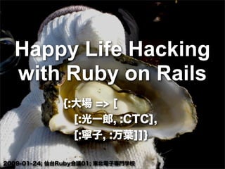 Happy Life Hacking
with Ruby on Rails
{:大場 => [
[:光一郎, :CTC],
[:寧子, :万葉]]}
2009-01-24; 仙台Ruby会議01; 東北電子専門学校
 