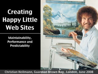 Creating
Happy Little
 Web Sites
  Maintainability,
 Performance and
   Predictability




Christian Heilmann, Guardian Brown Bag , London, June 2008
 