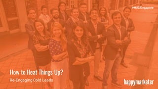 How to Heat Things Up?
#HUGSingapore
Re-Engaging Cold Leads
 