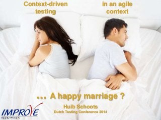 ... A happy marriage ?
Context-driven
testing
in an agile
context
Huib Schoots
Dutch Testing Conference 2014
 