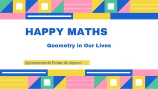HAPPY MATHS
Agrupamento de Escolas de Aljustrel
Geometry in Our Lives
 