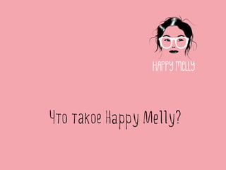 Что такое Happy Melly? 
 