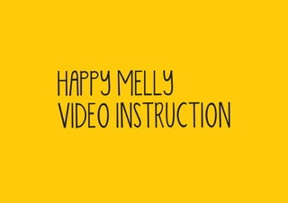 HAPPY MELLY
VIDEO INSTRUCTION
 