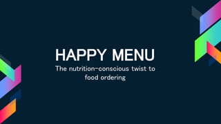 HAPPY MENU
The nutrition-conscious twist to
food ordering
 