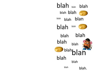 blah          blah   blah
   blah  blah
blah
       blah blah

blah          blah



   blah          blah
blah          blah
       blah
              blah
blah
              blah
       blah
                     blah.
 
