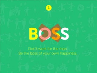 2

BOSS
Don’t work for the man.
Be the boss of your own happiness.

 