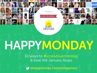 HAPPYMONDAY
10 ways to #screwbluemonday
& beat the January blues
@happystartups / @actionhappiness

 