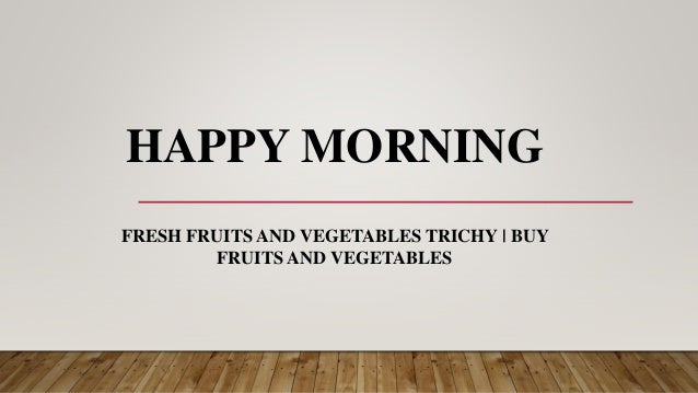 HAPPY MORNING
FRESH FRUITS AND VEGETABLES TRICHY | BUY
FRUITS AND VEGETABLES
 