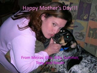 Happy Mother’s Day!!! From Meirav, Ellie, Billy, Summer, Toey, and Navah 