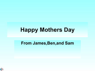 Happy Mothers Day From James,Ben,and Sam 