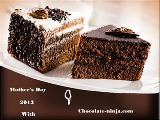 With
Chocolate-ninja.com
Mother’s Day
2013
 