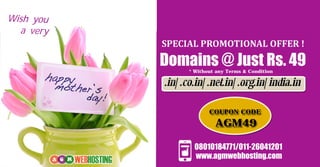 www.agmwebhosting.com
08010184771/011-26041201
Wish you
a very
* Without any Terms & Condition
COUPON CODE
AGM49
Domains @ Just Rs. 49* Without any Terms & Condition
.in| .co.in| .net.in| .org.in| india.in
SPECIALPROMOTIONALOFFER!
 