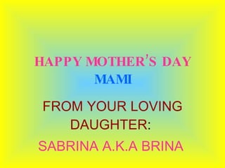 HAPPY MOTHER’S DAY   MAMI FROM YOUR LOVING DAUGHTER :  SABRINA A.K.A BRINA   