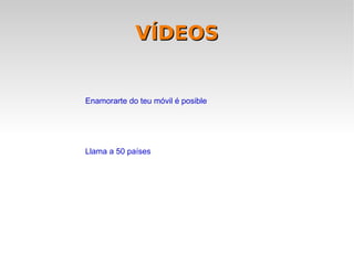 VÍDEOS


Enamorarte do teu móvil é posible




Llama a 50 países
 