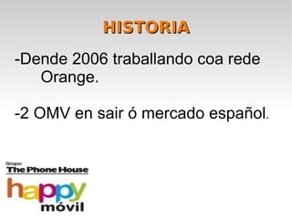 HISTORIA
-Dende 2006 traballando coa rede
   Orange.

-2 OMV en sair ó mercado español.
 