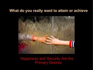 What do you really want to attain or achieve   Happiness and Security Are the Primary Desires 