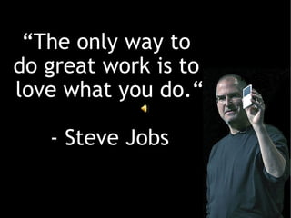 “ The only way to  do great work is to  love what you do.“ - Steve Jobs 