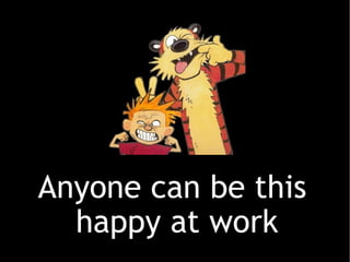 Anyone can be this  happy at work 