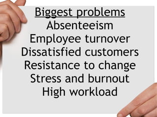 Biggest problems Absenteeism Employee turnover Dissatisfied customers Resistance to change Stress and burnout High workload 