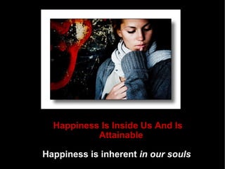 Happiness Is Inside Us And Is Attainable Happiness is inherent  in our souls   