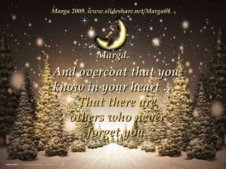 And overcoat that you know in your heart   That there are others who never forget you. Marga. Marga 2009. www.slideshare.net/Marga64 . 