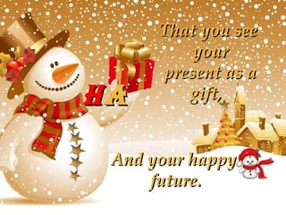 That you see your present as a gift,  And your happy future. H A 