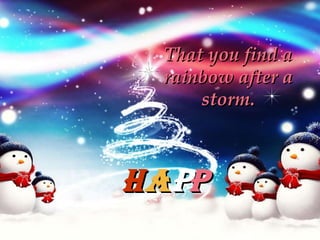 That you find a rainbow after a storm. H A P p 
