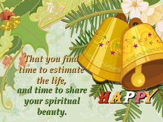 That you find time to estimate the life, and time to share your spiritual beauty . h a p p   y 