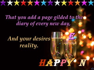 That you add a page gilded to the diary of every new day,  And your desires reality. e h a p p y   n 