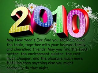 May New Year's Eve find you seated around the table, together with your beloved family and cherished friends. May you find the food better, the environment quieter, the cost much cheaper, and the pleasure much more fulfilling than anything else you might ordinarily do that night.   