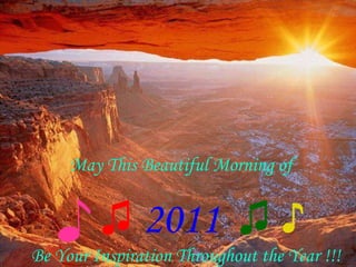 Be Your Inspiration Throughout the Year !!! May This Beautiful Morning of ♪   ♫   2011  ♫   ♪ 