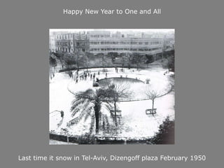 Happy New Year to One and All




Last time it snow in Tel-Aviv, Dizengoff plaza February 1950
 