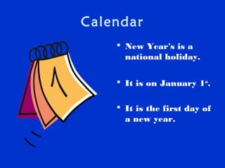 Calendar
 New Year's is a
national holiday.
 It is on January 1st
.
 It is the first day of
a new year.
 
